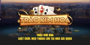 Trắc Kim Hoa – Luật Chơi, Mẹo Thắng Lớn Tại Nhà Cái QQ88